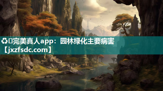 ♻️完美真人app：园林绿化主要病害