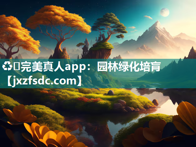 ♻️完美真人app：园林绿化培肓