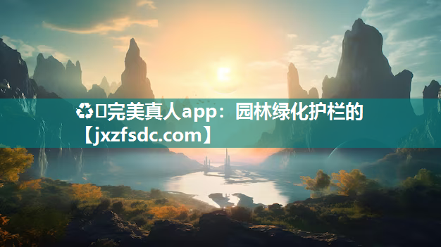 ♻️完美真人app：园林绿化护栏的