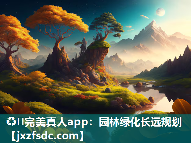 ♻️完美真人app：园林绿化长远规划