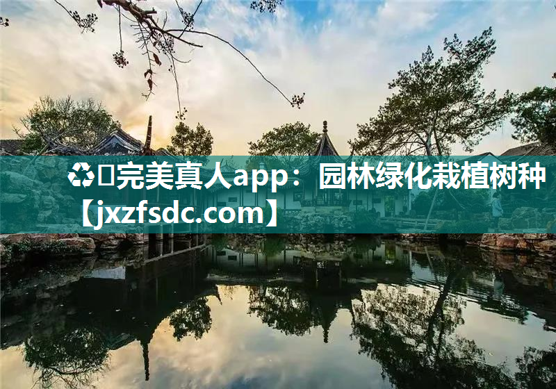 ♻️完美真人app：园林绿化栽植树种